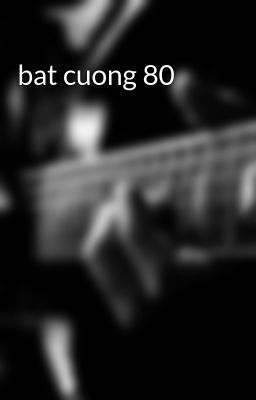 bat cuong 80