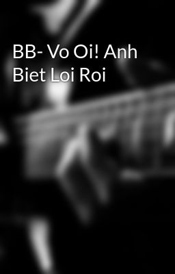 BB- Vo Oi! Anh Biet Loi Roi