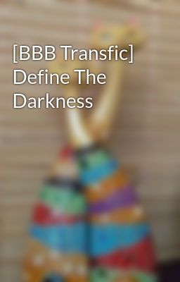 [BBB Transfic] Define The Darkness