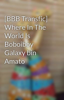 [BBB Transfic] Where In The World Is Boboiboy Galaxy bin Amato