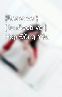 {Beast ver} [JunSeob ver] Hợp Đồng Yêu