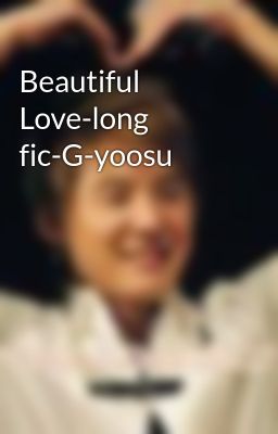Beautiful Love-long fic-G-yoosu