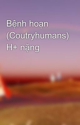 Bệnh hoạn (Coutryhumans) H+ nặng