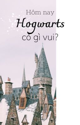 [BFZY] Hôm nay Hogwarts có gì vui?