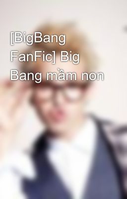 [BigBang FanFic] Big Bang mầm non