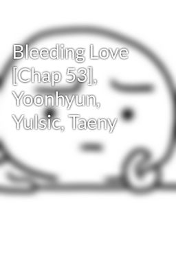 Bleeding Love [Chap 53], Yoonhyun, Yulsic, Taeny