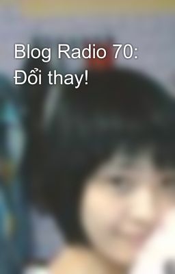 Blog Radio 70: Đổi thay!