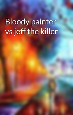 Bloody painter vs jeff the killer