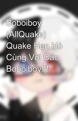 Boboiboy (AllQuake) Quake Hẹn Hò Cùng Với Các Boboiboy!!!