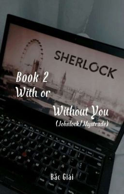 Book 2: With or Without You (Johnlock/ Mystrade) 