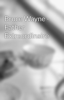 Bruce Wayne - Father Extraordinaire