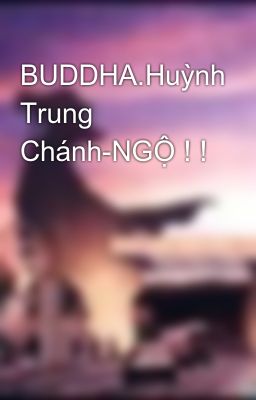 BUDDHA.Huỳnh Trung Chánh-NGỘ ! !