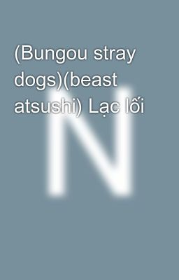 (Bungou stray dogs)(beast atsushi) Lạc lối