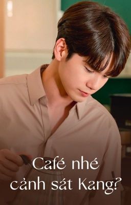 Cafe nhé cảnh sát Kang?