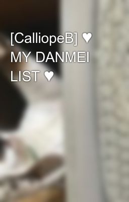 [CalliopeB] ♥ MY DANMEI LIST ♥