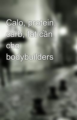 Calo, protein, carb, fat cần cho bodybuilders