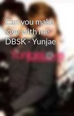 Can you make love with me - DBSK - Yunjae