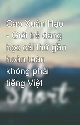 Cao Xuân Hạo  - Giới trẻ đang học cái thứ gần hoàn toàn không phải tiếng Việt
