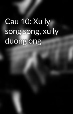 Cau 10: Xu ly song song, xu ly duong ong
