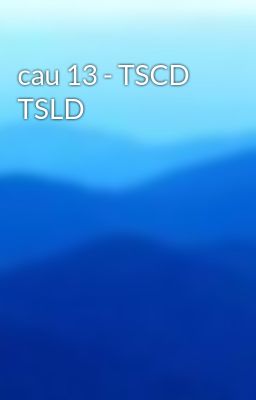 cau 13 - TSCD TSLD