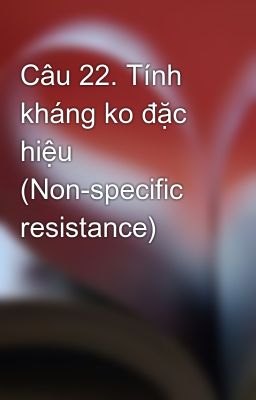 Câu 22. Tính kháng ko đặc hiệu (Non-specific resistance)