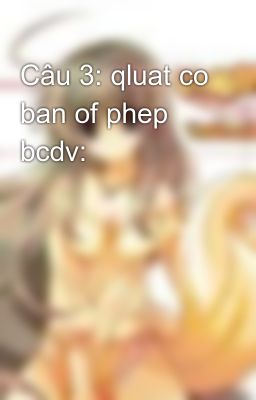 Câu 3: qluat co ban of phep bcdv: