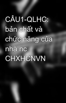 CÂU1-QLHC: bản chất và chức năng của nhà nc CHXHCNVN