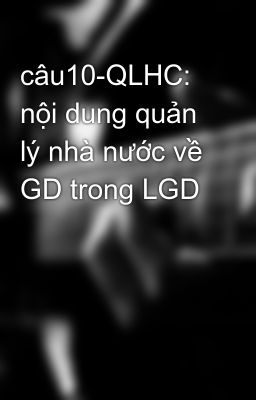 câu10-QLHC: nội dung quản lý nhà nước về GD trong LGD