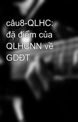 câu8-QLHC: đặ điểm của QLHCNN về GDĐT