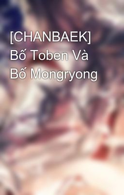 [CHANBAEK] Bố Toben Và Bố Mongryong