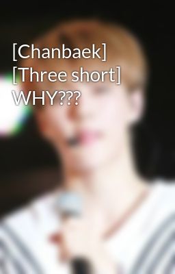[Chanbaek] [Three short] WHY???
