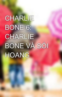 CHARLIE BONE 6: CHARLIE BONE VÀ SÓI HOANG