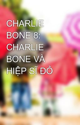 CHARLIE BONE 8: CHARLIE BONE VÀ HIỆP SĨ ĐỎ