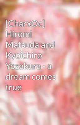 [CharxOc] Hiromi Matsuda and Kyoichiro Yozakura - a dream comes true
