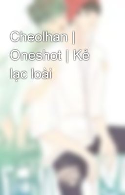 Cheolhan | Oneshot | Kẻ lạc loài
