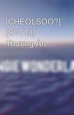 [CHEOLSOO?] [SVT13] Thượng Ân