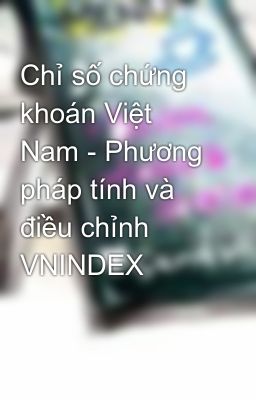 Chỉ số chứng khoán Việt Nam - Phương pháp tính và điều chỉnh VNINDEX