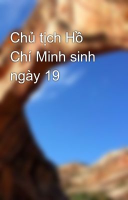 Chủ tịch Hồ Chí Minh sinh ngày 19