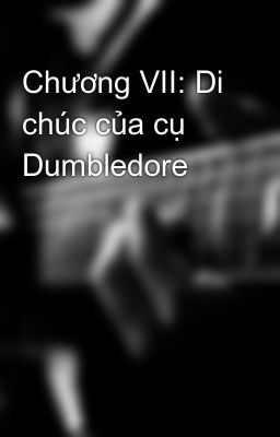 Chương VII: Di chúc của cụ Dumbledore