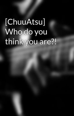 [ChuuAtsu] Who do you think you are?!