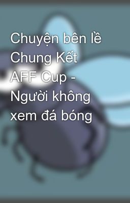 Chuyện bên lề Chung Kết AFF Cup - Người không xem đá bóng
