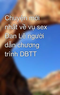 Chuyện mới nhất về vụ sex Đan Lê người dẫn chương trình DBTT
