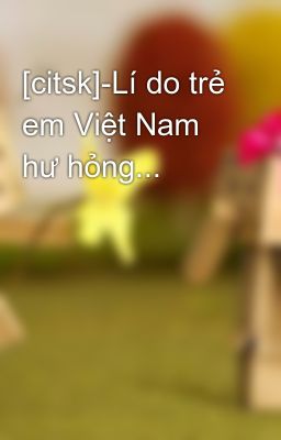 [citsk]-Lí do trẻ em Việt Nam hư hỏng...