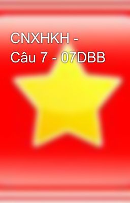 CNXHKH - Câu 7 - 07DBB