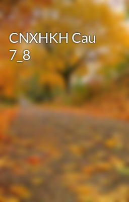 CNXHKH Cau 7_8