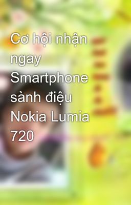 Cơ hội nhận ngay Smartphone sành điệu Nokia Lumia 720
