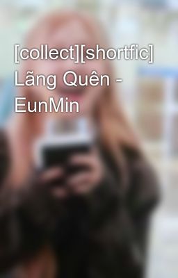 [collect][shortfic] Lãng Quên - EunMin