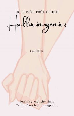 [Collection] Hallucinogenics - Dụ Tuyết Trùng Sinh