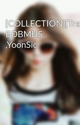 [COLLECTION][Trans] BDBMHS ,YoonSic