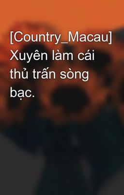 [Country_Macau] Xuyên làm cái thủ trấn sòng bạc.